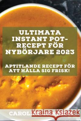 Ultimata Instant Pot-recept för nybörjare 2023: Aptitlande recept för att hålla sig frisk! Jansson, Caroline 9781837526796