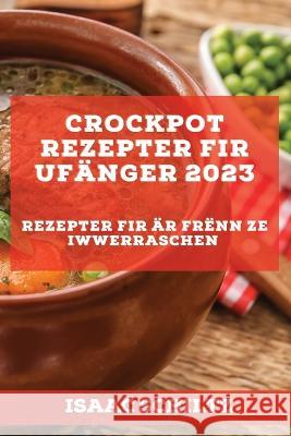 Crockpot Rezepter fir Ufänger 2023: Rezepter fir Är Frënn ze iwwerraschen Schiltz, Isaac 9781837526857 Isaac Schiltz