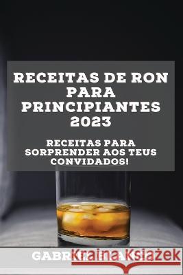 Receitas de ron para principiantes 2023: Receitas para sorprender aos teus convidados! Gabriel Blanco 9781837526895