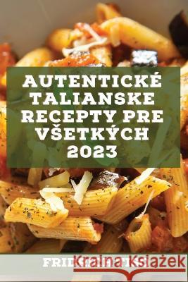 Autentické talianske recepty pre vsetkých 2023: Recepty z tradície Tiso, Fridrich 9781837526956 Fridrich Tiso
