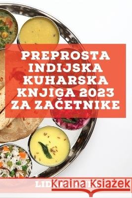 Preprosta indijska kuharska knjiga 2023 za začetnike: Tradicionalni in izvirni recepti! Knez, Lidija 9781837527090 Lidija Knez