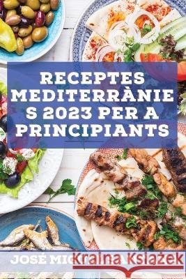 Receptes mediterrànies 2023 per a principiants: Receptes de la tradició per mantenir-se saludable Hernández, Marcos 9781837527137