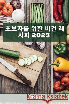 초보자를 위한 비건 레시피 2023: 에너지를 얻고 &# 정, 한유 9781837527502 Not Avail