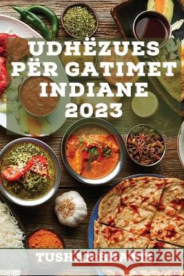 Udh?zues p?r Gatimet Indiane 2023: Zbuloni sekrete dhe teknika t? gatimit t? ushqimeve tradicionale indiane n? sht?pin? tuaj Tushar Bhatti 9781837527960 Tushar Bhatti