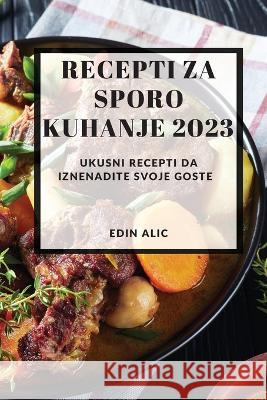 Recepti za sporo kuhanje 2023: Ukusni recepti da iznenadite svoje goste Edin Alic   9781837528066 Edin Alic