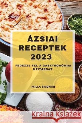 Azsiai receptek 2023: Fedezze fel a gasztronomiai utitarsat Milla Bodnar   9781837528110 Milla Bodnar