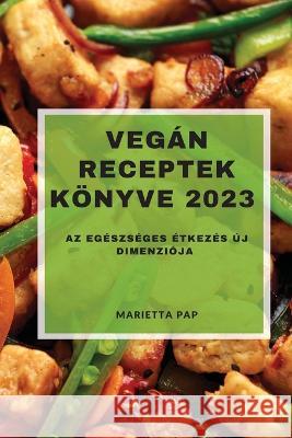 Vegan Receptek Koenyve 2023: Az egeszseges etkezes uj dimenzioja Marietta Pap   9781837528127 Marietta Pap