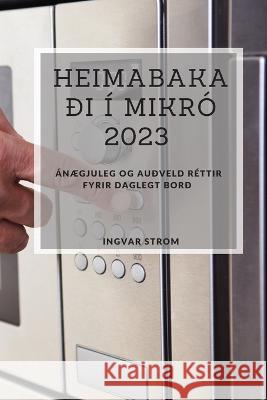 Heimabakadi i Mikro 2023: anaegjuleg og audveld rettir fyrir daglegt bord Ingvar Strom   9781837528172 Ingvar Strom