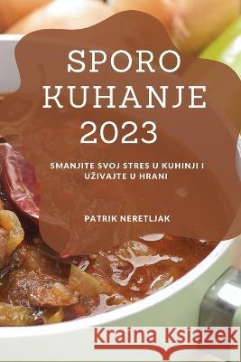 Sporo kuhanje 2023: Smanjite svoj stres u kuhinji i uzivajte u hrani Patrik Neretljak   9781837528219 Patrik Neretljak