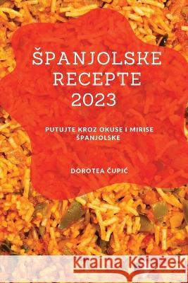 Spanjolske recepte 2023: Putujte kroz okuse i mirise Spanjolske Dorotea Čupic   9781837528226 Dorotea Čupic