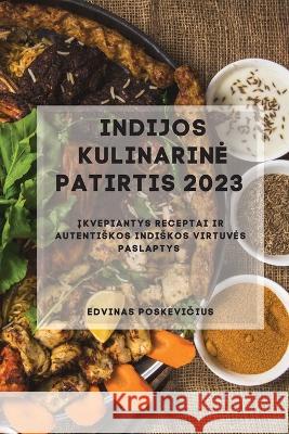 Indijos Kulinarine Patirtis 2023: Įkvepiantys receptai ir autentiskos indiskos virtuves paslaptys Edvinas Poskevičius   9781837528264 Edvinas Poskevičius