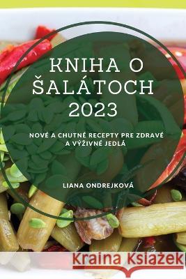 Kniha o salatoch 2023: Nove a chutne recepty pre zdrave a vyzivne jedla Liana Ondrejkova   9781837528295 Liana Ondrejkova