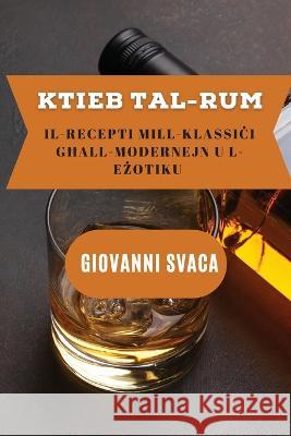 Ktieb tal-Rum: Il-Recepti mill-Klassiċi għall-Modernejn u l-Eżotiku Giovanni Svaca 9781837528479