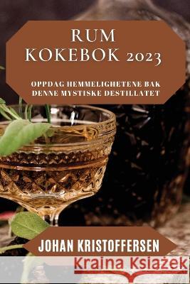 Rum Kokebok 2023: Oppdag hemmelighetene bak denne mystiske destillatet Johan Kristoffersen 9781837528509