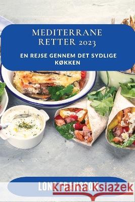 Mediterrane Retter 2023: En Rejse gennem det Sydlige K?kken Lone Fransson 9781837528547