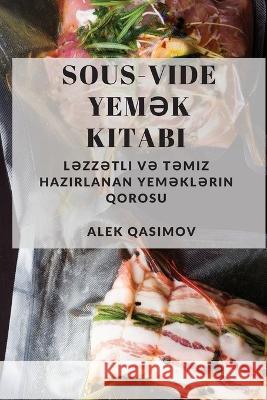 Sous-Vide Yemək Kitabı: Ləzzətli və Təmiz Hazırlanan Yeməklərin Qorosu Alek Qasimov 9781837528707