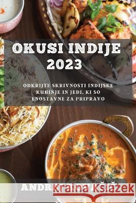 Okusi Indije 2023: Odkrijte skrivnosti indijske kuhinje in jedi, ki so enostavne za pripravo Andrej Kovačič 9781837528905 Andrej Kovačič
