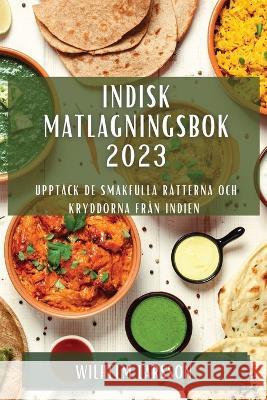 Indisk matlagningsbok 2023: Uppt?ck de smakfulla r?tterna och kryddorna fr?n Indien Wilhelm Larsson 9781837529025 Wilhelm Larsson