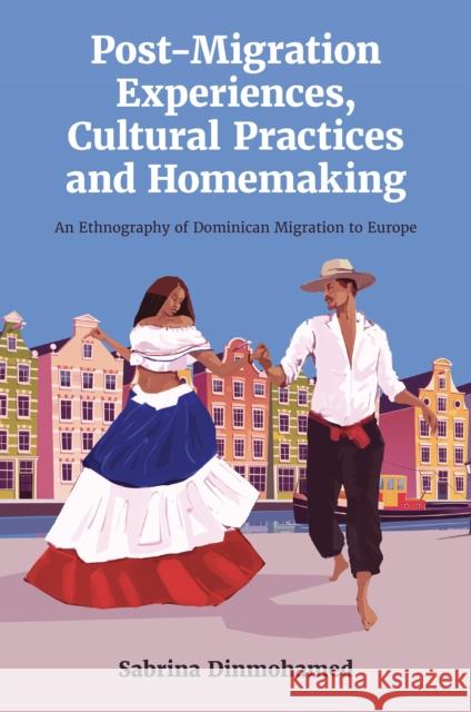 Post-Migration Experiences, Cultural Practices and Homemaking: An Ethnography of Dominican Migration to Europe Sabrina Dinmohamed 9781837532056 Emerald Publishing Limited