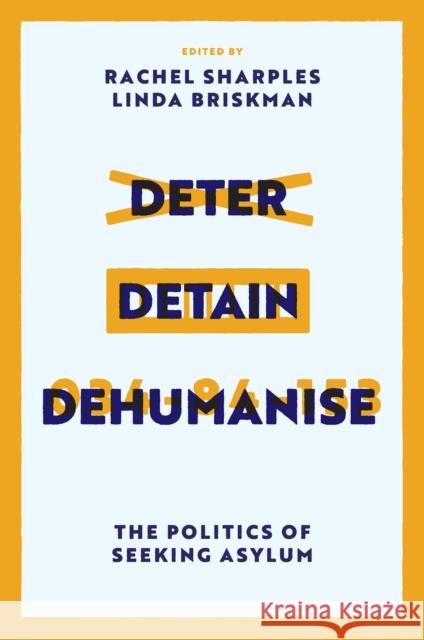 Deter, Detain, Dehumanise: The Politics of Seeking Asylum Rachel Sharples Linda Briskman 9781837532254