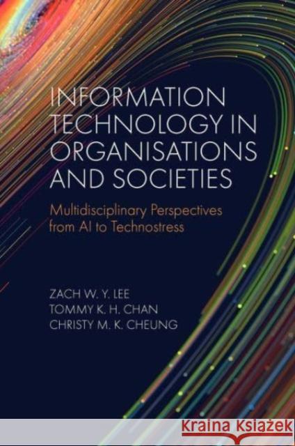 Information Technology in Organisations and Societies: Multidisciplinary Perspectives from AI to Technostress Zach W. Y. Lee (Durham University Business School, UK), Tommy K. H. Chan (Northumbria University, UK), Christy M. K. Che 9781837532377 Emerald Publishing Limited
