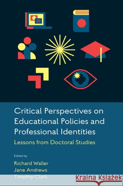 Critical Perspectives on Educational Policies and Professional Identities: Lessons from Doctoral Studies Richard Waller Jane Andrews Tim Clark 9781837533336 Emerald Publishing Limited