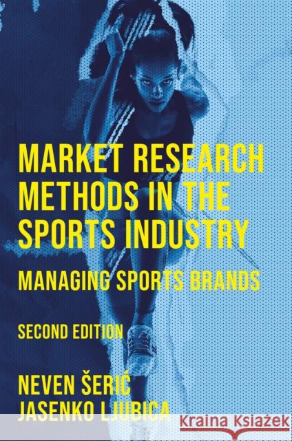 Market Research Methods in the Sports Industry: Managing Sports Brands Neven Seric Jasenko Ljubica 9781837534470