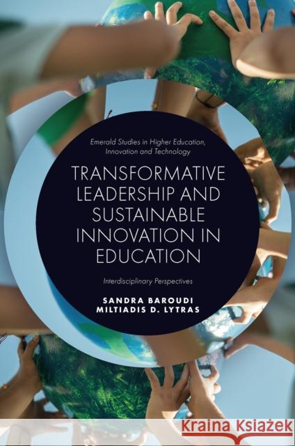 Transformative Leadership and Sustainable Innovation in Education: Interdisciplinary Perspectives Sandra Baroudi Miltiadis D. Lytras 9781837535378 Emerald Publishing Limited