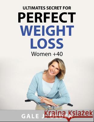 Ultimates secret for perfect weight loss: Women +40 Gale J Olden 9781837550050