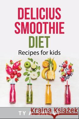 Delicius smoothie diet: Recipes for kids Ty a Salley 9781837550357 Ty A. Salley
