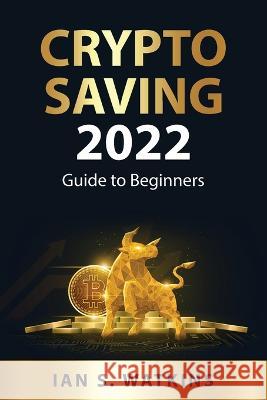 Crypto saving 2022: Guide to Beginners Ian S Watkins 9781837550364 Ian S. Watkins