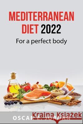 Mediterranean diet 2022: For a perfect body Oscar E Jordan 9781837550401 Oscar E. Jordan