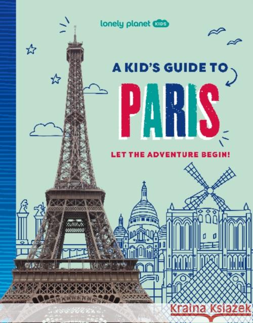 Lonely Planet Kids A Kid's Guide to Paris: Let the Adventure Begin! Lonely Planet 9781837585274