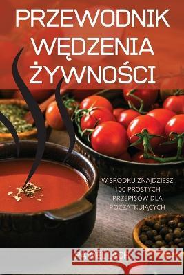 Przewodnik WĘdzenia ŻywnoŚci: W Środku Znajdziesz 100 Prostych Przepisów Dla PoczĄtkujĄcych Pawel Lach 9781837620548 Pawel Lach