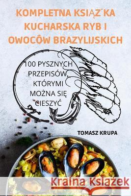 Kompletna KsiĄŻka Kucharska Ryb I Owoców Brazylijskich Tomasz Krupa 9781837620616 Tomasz Krupa