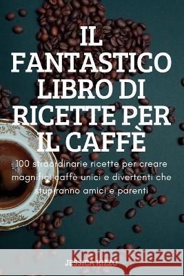 Il Fantastico Libro Di Ricette Per Il Caffè Jessica Rizzo 9781837621088 Jessica Rizzo