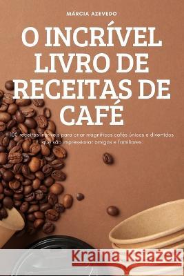 O Incrível Livro de Receitas de Café Márcia Azevedo 9781837621118