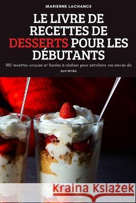 Le Livre de Recettes de Desserts Pour Les Débutants Marienne LaChance 9781837621255 Marienne LaChance