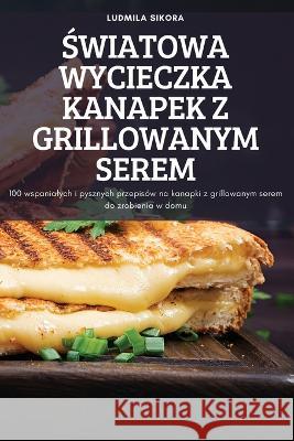 Światowa Wycieczka Kanapek Z Grillowanym Serem Ludmila Sikora 9781837621361