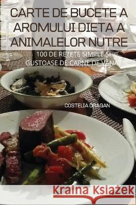 Carte de Bucete a Aromului Dieta a Animalelor Nutre Costelia Dragan 9781837622306 Costelia Dragan