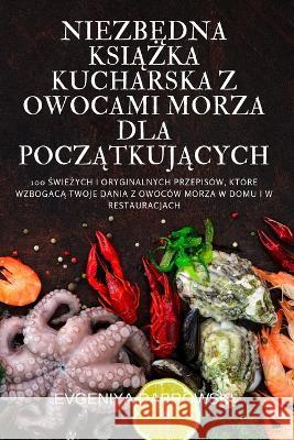 NiezbĘdna KsiĄŻka Kucharska Z Owocami Morza Dla PoczĄtkujĄcych Evgeniya DĄbrowski 9781837624409 Evgeniya DĄbrowski