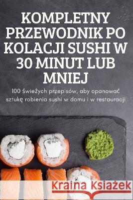 Kompletny Przewodnik Po Kolacji Sushi W 30 Minut Lub Mniej Alisa SzymaŃski 9781837624683