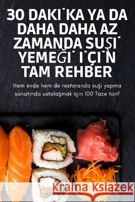 30 Dakİka YA Da Daha Daha AZ Zamanda SuŞİ YemeĞİ İçİn Tam Rehber Tülay Kilinç 9781837624690 Tulay Kilinc