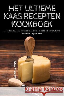 Het Ultieme Kaas Recepten Kookboek Adele de Vries 9781837626717 Adele de Vries