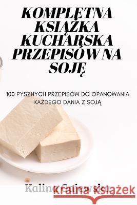Kompletna KsiĄŻka Kucharska Przepisów Na SojĘ Kalina Gajewska 9781837628919 Kalina Gajewska