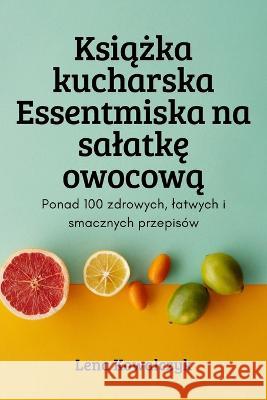 Książka kucharska Essentmiska na salatkę owocową Lena Kowalczyk 9781837629053 Lena Kowalczyk