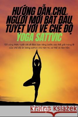 HƯỚng DẪn Cho NgƯỜi MỚi BẮt ĐẦu TuyỆt VỜi VỀ ChẾ ĐỘ Yoga Sattvic Ý Mộc 9781837629978 Y Mộc