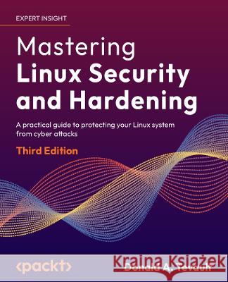 Mastering Linux Security and Hardening - Third Edition: A practical guide to protecting your Linux system from cyber attacks Donald a. Tevault 9781837630516 Packt Publishing