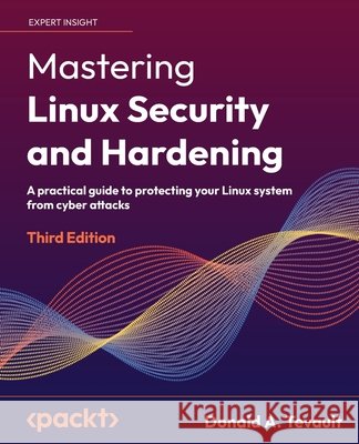 Mastering Linux Security and Hardening - Third Edition: A practical guide to protecting your Linux system from cyber attacks Donald a. Tevault 9781837630516 Packt Publishing