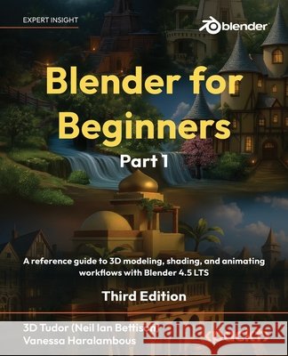 Blender for Beginners Part 1 - Third Edition: A reference guide to 3D modeling, shading, and animating workflows with Blender 4.5 LTS 3d Tudor Vanessa Haralambous 9781837631094 Packt Publishing